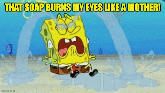 Spongebob crying | THAT SOAP BURNS MY EYES LIKE A MOTHER! | image tagged in spongebob crying | made w/ Imgflip meme maker