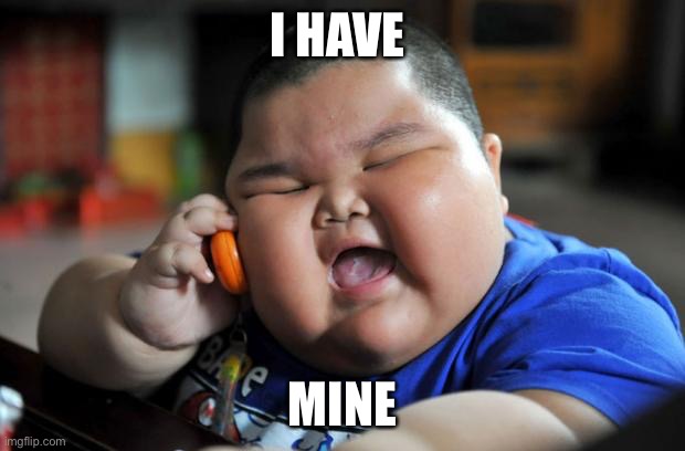 Fat Asian Kid | I HAVE MINE | image tagged in fat asian kid | made w/ Imgflip meme maker