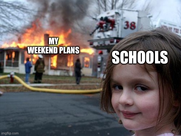 School‘s plans are the important, not else! | SCHOOLS; MY WEEKEND PLANS | image tagged in memes,disaster girl | made w/ Imgflip meme maker