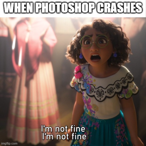 I'm not fine - Photoshop | WHEN PHOTOSHOP CRASHES | image tagged in i'm not fine - meme template | made w/ Imgflip meme maker