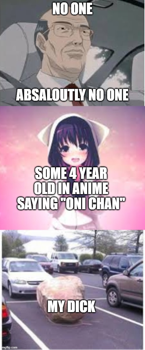 fr tho | NO ONE; ABSALOUTLY NO ONE; SOME 4 YEAR OLD IN ANIME SAYING "ONI CHAN"; MY DICK | image tagged in anime | made w/ Imgflip meme maker