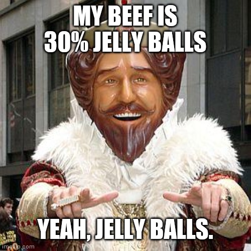 Jelly Balls | MY BEEF IS 30% JELLY BALLS; YEAH, JELLY BALLS. | image tagged in burger king,tofu | made w/ Imgflip meme maker
