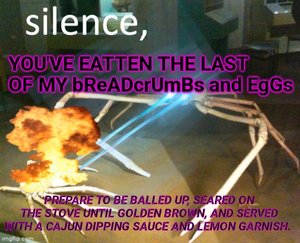 Silence Crab | YOU'VE EATTEN THE LAST OF MY bReADcrUmBs and EgGs; PREPARE TO BE BALLED UP, SEARED ON THE STOVE UNTIL GOLDEN BROWN, AND SERVED WITH A CAJUN DIPPING SAUCE AND LEMON GARNISH. | image tagged in silence crab | made w/ Imgflip meme maker