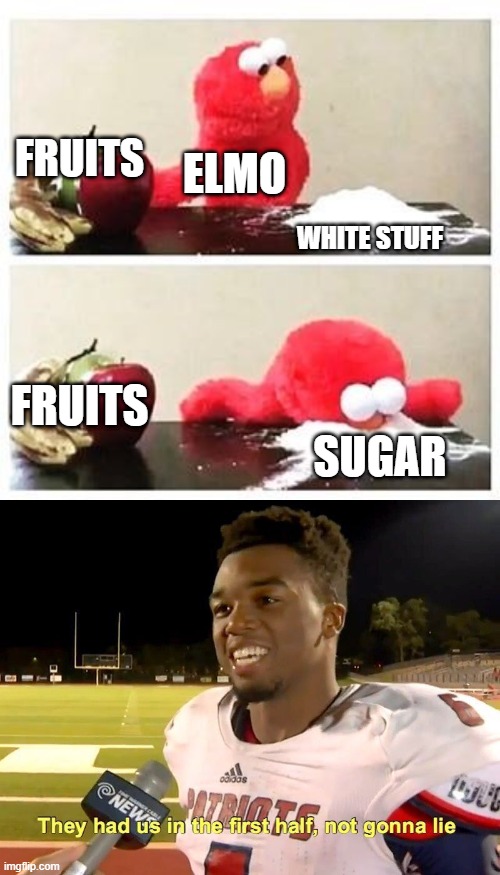 Did I get you | FRUITS; ELMO; WHITE STUFF; FRUITS; SUGAR | image tagged in elmo cocaine,they had us in the first half | made w/ Imgflip meme maker