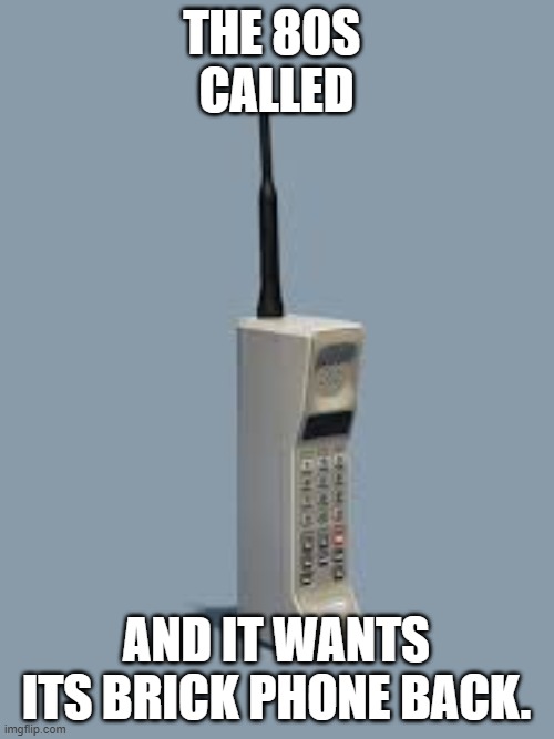 THE 80S 
CALLED AND IT WANTS ITS BRICK PHONE BACK. | made w/ Imgflip meme maker