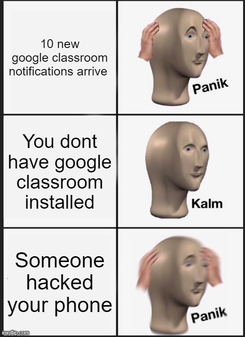 Google Classroom headaches | 10 new google classroom notifications arrive; You dont have google classroom installed; Someone hacked your phone | image tagged in memes,panik kalm panik | made w/ Imgflip meme maker