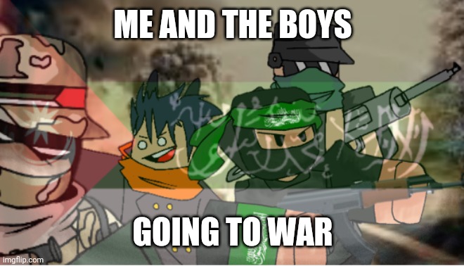 me and the boys | ME AND THE BOYS; GOING TO WAR | image tagged in palestine,me and the boys | made w/ Imgflip meme maker