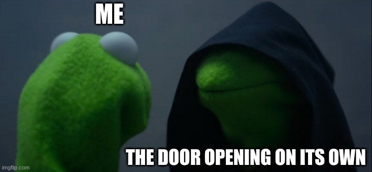 Evil Kermit | ME; THE DOOR OPENING ON ITS OWN | image tagged in memes,evil kermit | made w/ Imgflip meme maker