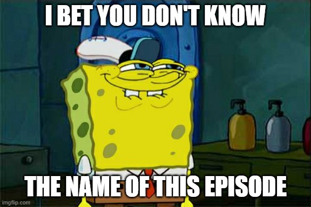 I bet.. | I BET YOU DON'T KNOW; THE NAME OF THIS EPISODE | image tagged in memes,don't you squidward,think about it | made w/ Imgflip meme maker