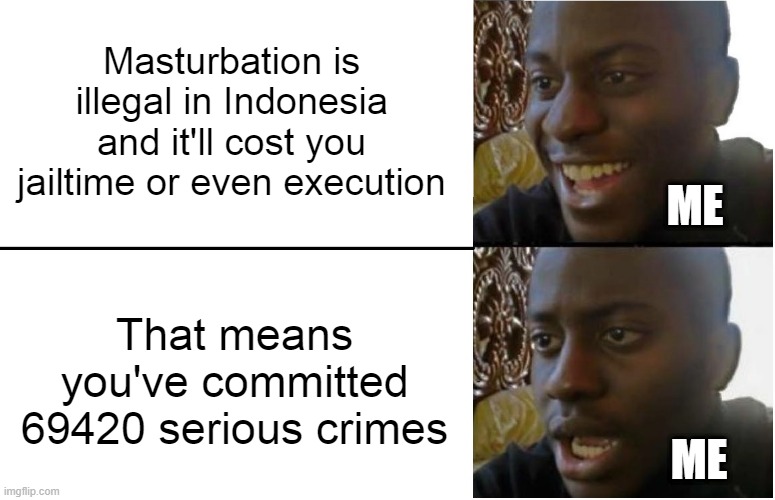 They're after me... | Masturbation is illegal in Indonesia and it'll cost you jailtime or even execution; ME; That means you've committed 69420 serious crimes; ME | image tagged in disappointed black guy | made w/ Imgflip meme maker