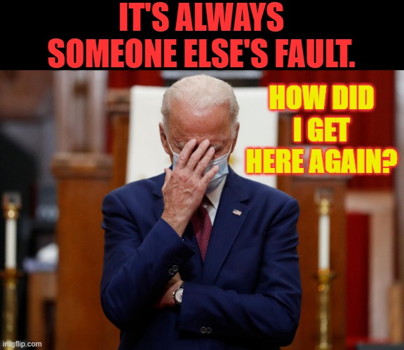 IT'S ALWAYS SOMEONE ELSE'S FAULT. HOW DID I GET HERE AGAIN? | made w/ Imgflip meme maker