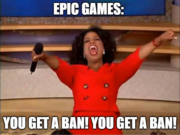 Nobody did anything. |  EPIC GAMES:; YOU GET A BAN! YOU GET A BAN! | image tagged in memes,oprah you get a,epic games,fortnite | made w/ Imgflip meme maker