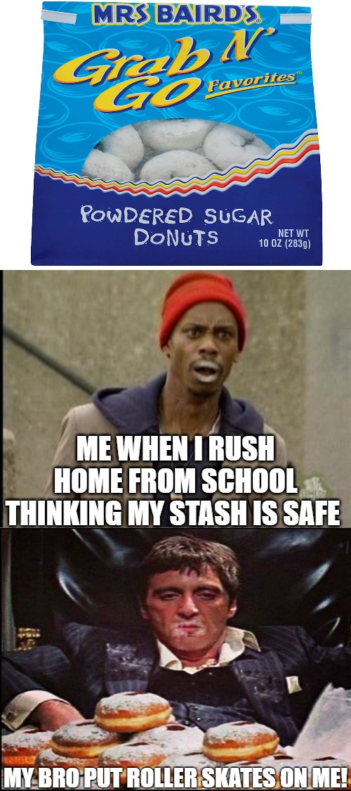 my bag! | ME WHEN I RUSH HOME FROM SCHOOL THINKING MY STASH IS SAFE; MY BRO PUT ROLLER SKATES ON ME! | image tagged in lips,its a dave kind of day,dave chappelle,dave chapelle,dave,chappelle show | made w/ Imgflip meme maker