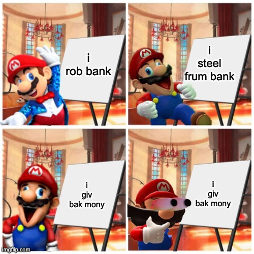 Mario’s plan | i rob bank; i steel frum bank; i giv bak mony; i giv bak mony | image tagged in mario s plan | made w/ Imgflip meme maker