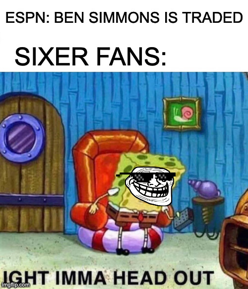FINALLY |  ESPN: BEN SIMMONS IS TRADED; SIXER FANS: | image tagged in memes,spongebob ight imma head out | made w/ Imgflip meme maker