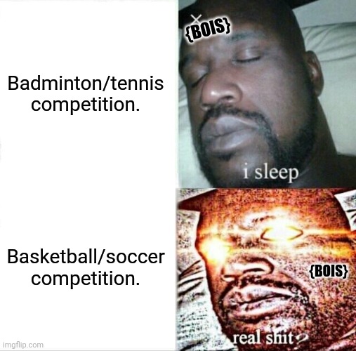 Sleeping Shaq Meme | Badminton/tennis competition. {BOIS}; Basketball/soccer competition. {BOIS} | image tagged in memes,sports,fight | made w/ Imgflip meme maker