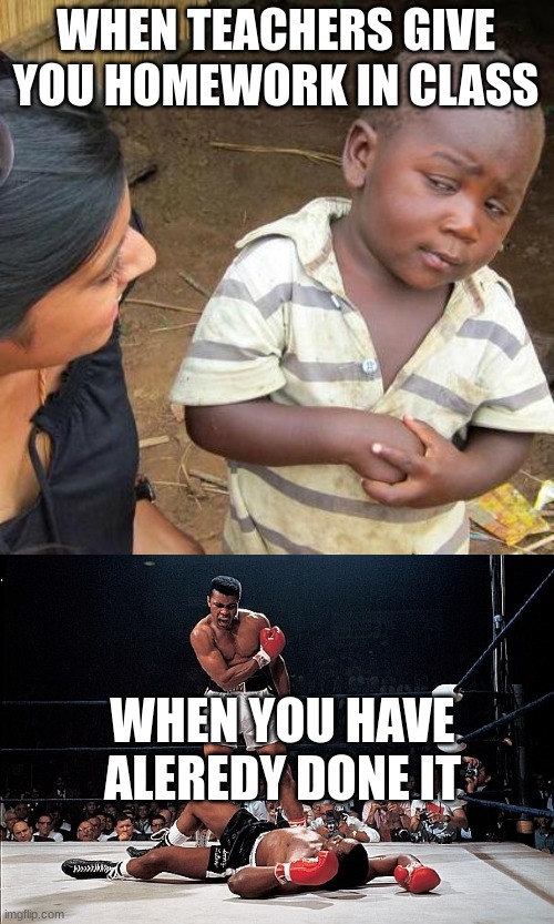 WHEN TEACHERS GIVE YOU HOMEWORK IN CLASS; WHEN YOU HAVE ALEREDY DONE IT | image tagged in memes,third world skeptical kid | made w/ Imgflip meme maker