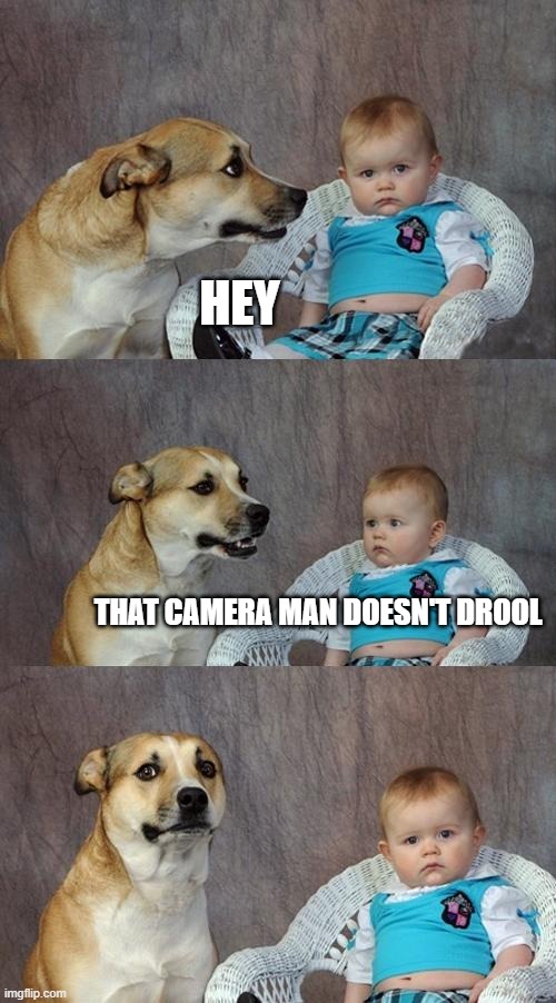 they BOTH drool.. | HEY; THAT CAMERA MAN DOESN'T DROOL | image tagged in memes,dad joke dog,babies,baby | made w/ Imgflip meme maker