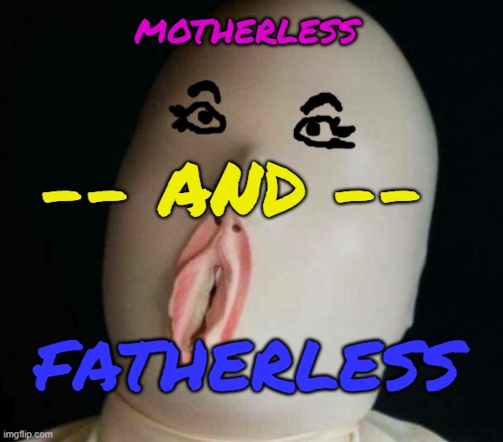 Walking Talking Vah-Jay-Jay Bitch Face Ho | MOTHERLESS -- AND -- FATHERLESS | image tagged in vag gimp mask | made w/ Imgflip meme maker