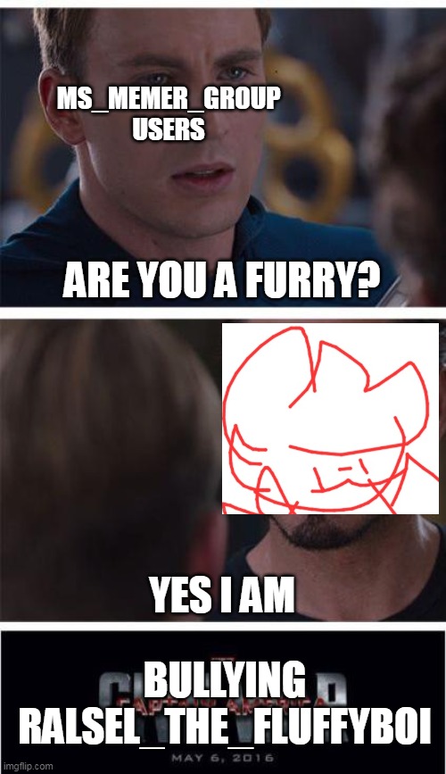 This is how it happens (Elias: Am I a joke to you?) | MS_MEMER_GROUP USERS; ARE YOU A FURRY? YES I AM; BULLYING
RALSEL_THE_FLUFFYBOI | image tagged in memes,marvel civil war 1 | made w/ Imgflip meme maker