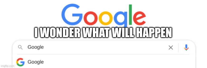 Google | I WONDER WHAT WILL HAPPEN | image tagged in google | made w/ Imgflip meme maker