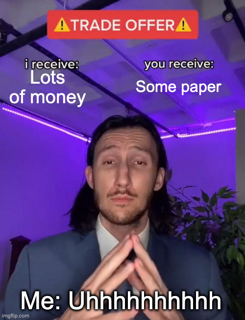 Paper and money | Lots of money; Some paper; Me: Uhhhhhhhhhh | image tagged in trade offer,money,paper | made w/ Imgflip meme maker