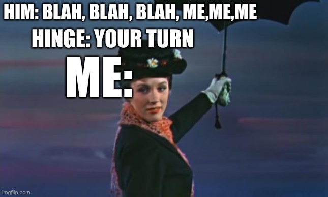 Mary Poppins I'm out | HIM: BLAH, BLAH, BLAH, ME,ME,ME; HINGE: YOUR TURN; ME: | image tagged in mary poppins i'm out | made w/ Imgflip meme maker