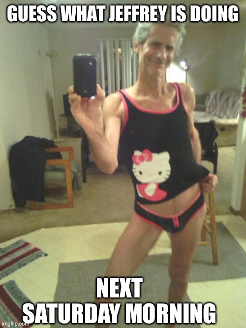 GUESS WHAT JEFFREY IS DOING NEXT SATURDAY MORNING | image tagged in hello kitty jeffrey | made w/ Imgflip meme maker