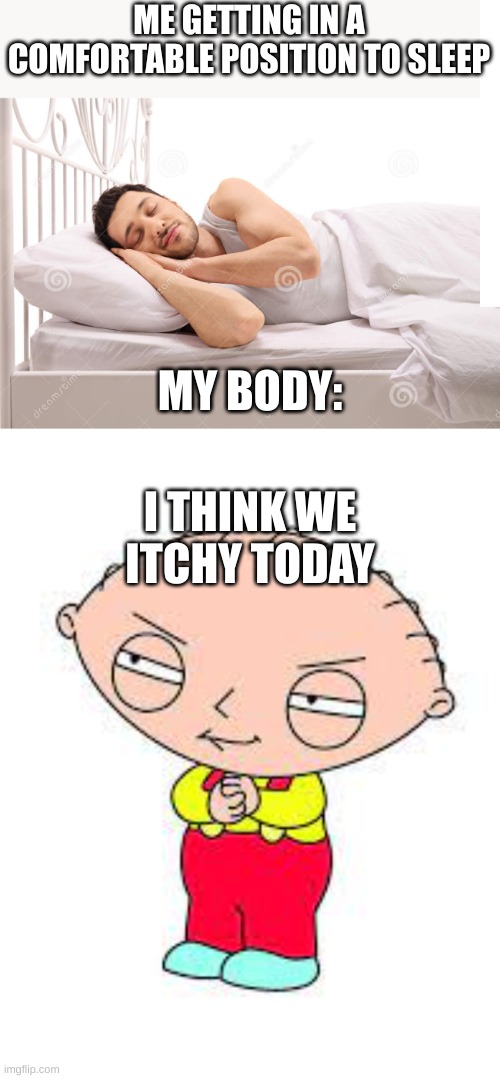 Annoying | ME GETTING IN A COMFORTABLE POSITION TO SLEEP; MY BODY:; I THINK WE ITCHY TODAY | image tagged in relatable,sleep | made w/ Imgflip meme maker