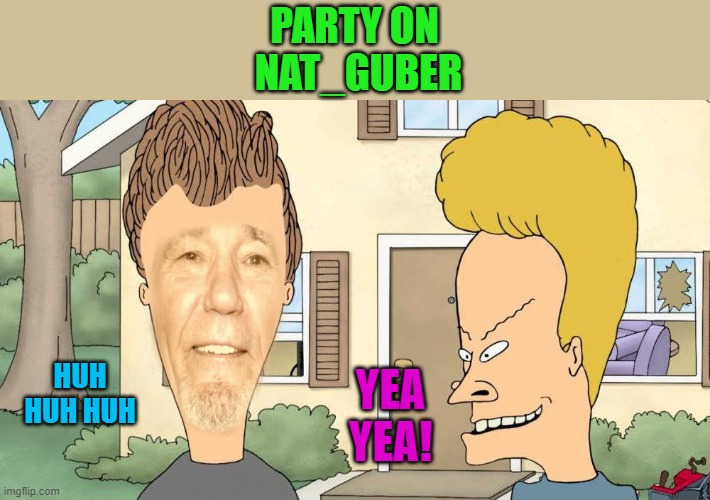 PARTY ON
 NAT_GUBER HUH HUH HUH YEA YEA! | image tagged in lewvis and butthead | made w/ Imgflip meme maker