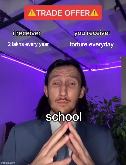 Trade Offer | 2 lakhs every year; torture everyday; school | image tagged in trade offer | made w/ Imgflip meme maker