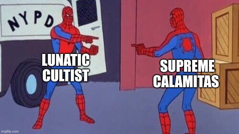 spiderman pointing at spiderman | LUNATIC CULTIST SUPREME CALAMITAS | image tagged in spiderman pointing at spiderman | made w/ Imgflip meme maker