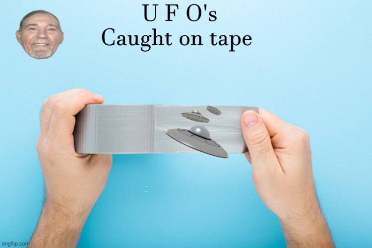 ufo's caught on tape | UFO'S CAUGHT ON TAPE | image tagged in ufo,tape | made w/ Imgflip meme maker
