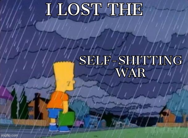 I LOST THE; SELF-SHITTING WAR | made w/ Imgflip meme maker