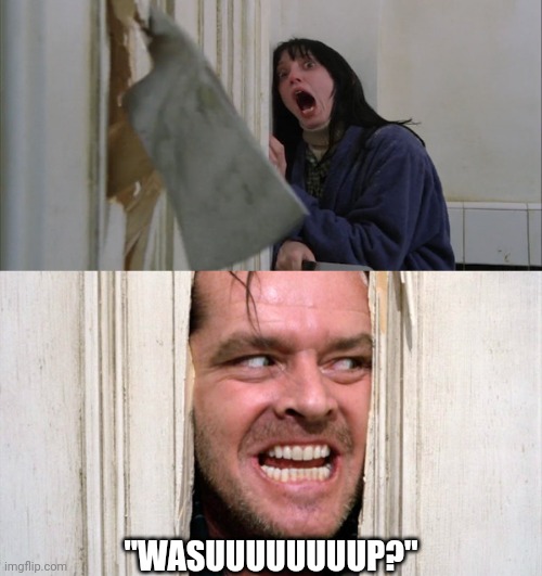 1999 - 2002 be like: | "WASUUUUUUUUP?" | image tagged in jack torrance axe shining | made w/ Imgflip meme maker