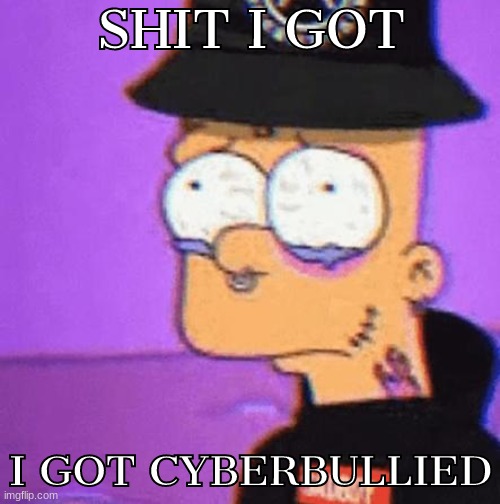 SHIT I GOT; I GOT CYBERBULLIED | made w/ Imgflip meme maker