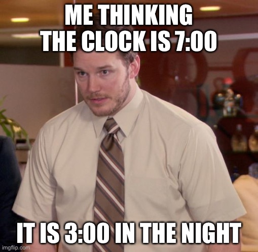 Afraid To Ask Andy | ME THINKING THE CLOCK IS 7:00; IT IS 3:00 IN THE NIGHT | image tagged in memes,afraid to ask andy | made w/ Imgflip meme maker