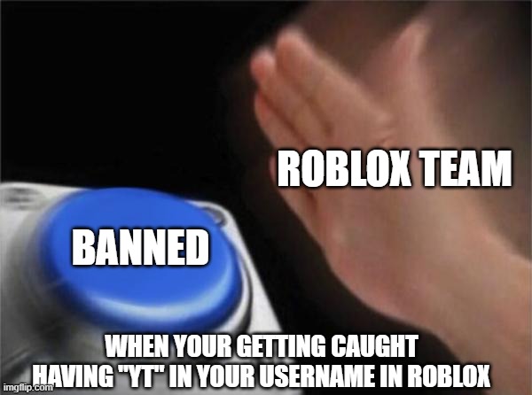 when roblox sees an "Offsite" username | ROBLOX TEAM; BANNED; WHEN YOUR GETTING CAUGHT HAVING "YT" IN YOUR USERNAME IN ROBLOX | image tagged in memes,blank nut button,roblox meme | made w/ Imgflip meme maker