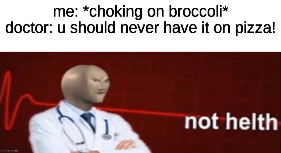 Meme Man Not helth | me: *choking on broccoli*
doctor: u should never have it on pizza! | image tagged in meme man not helth | made w/ Imgflip meme maker