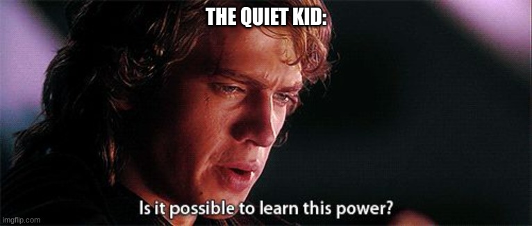 Is it possible to learn this power | THE QUIET KID: | image tagged in is it possible to learn this power | made w/ Imgflip meme maker