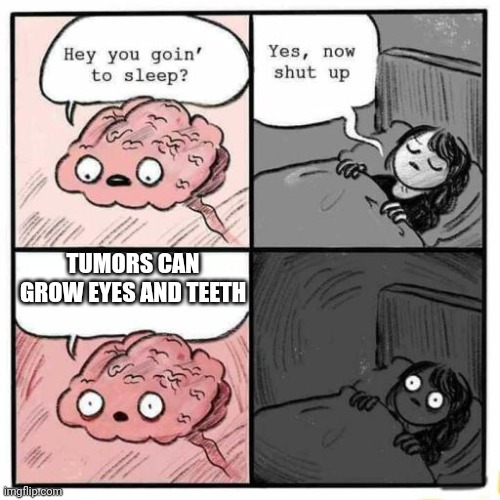 Hey you going to sleep? | TUMORS CAN GROW EYES AND TEETH | image tagged in hey you going to sleep | made w/ Imgflip meme maker