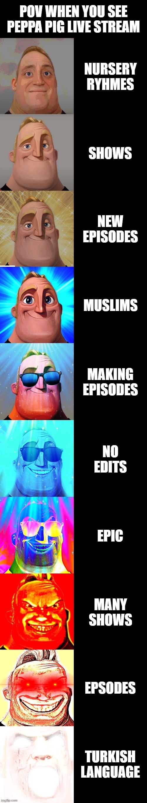 pov when you see peppa pog live strean | POV WHEN YOU SEE PEPPA PIG LIVE STREAM; NURSERY RYHMES; SHOWS; NEW EPISODES; MUSLIMS; MAKING EPISODES; NO EDITS; EPIC; MANY SHOWS; EPSODES; TURKISH LANGUAGE | image tagged in mr incredible becoming canny | made w/ Imgflip meme maker