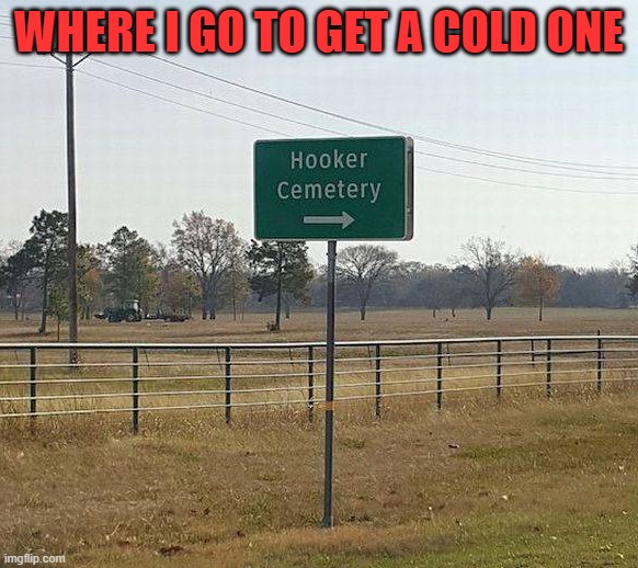 WHERE I GO TO GET A COLD ONE | image tagged in dark humor | made w/ Imgflip meme maker