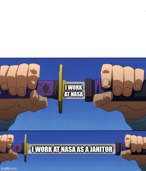 Unsheathing Sword | I WORK AT NASA; I WORK AT NASA AS A JANITOR | image tagged in unsheathing sword,nasa,janitor | made w/ Imgflip meme maker