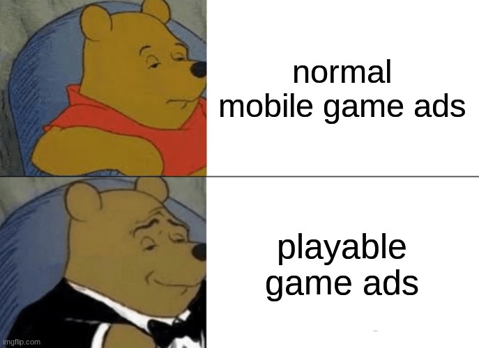 Tuxedo Winnie The Pooh Meme | normal mobile game ads; playable game ads | image tagged in memes,tuxedo winnie the pooh | made w/ Imgflip meme maker