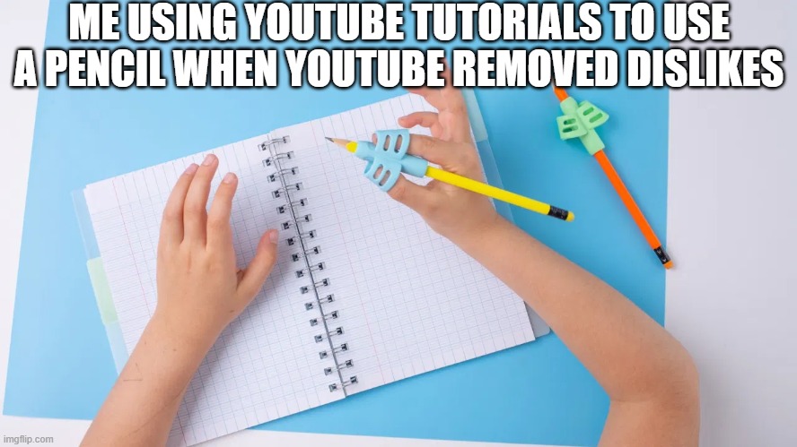 ME USING YOUTUBE TUTORIALS TO USE A PENCIL WHEN YOUTUBE REMOVED DISLIKES | image tagged in youtube,youtubedislikes,pleasehelpimusingapencilwrong | made w/ Imgflip meme maker