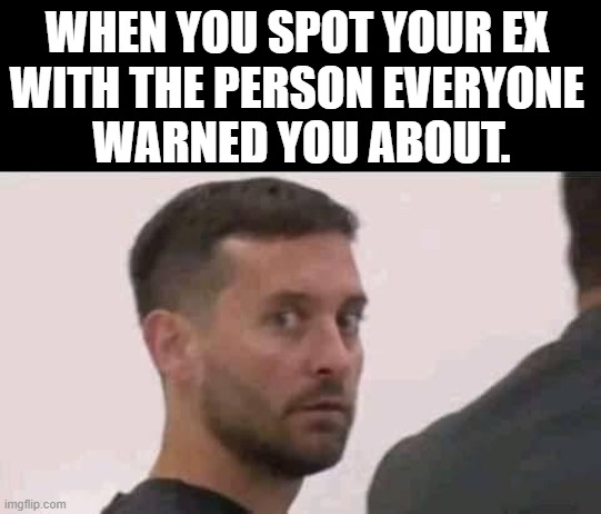 Listen to the warnings from friends | WHEN YOU SPOT YOUR EX 
WITH THE PERSON EVERYONE 
WARNED YOU ABOUT. | image tagged in ex girlfriend,warning sign | made w/ Imgflip meme maker