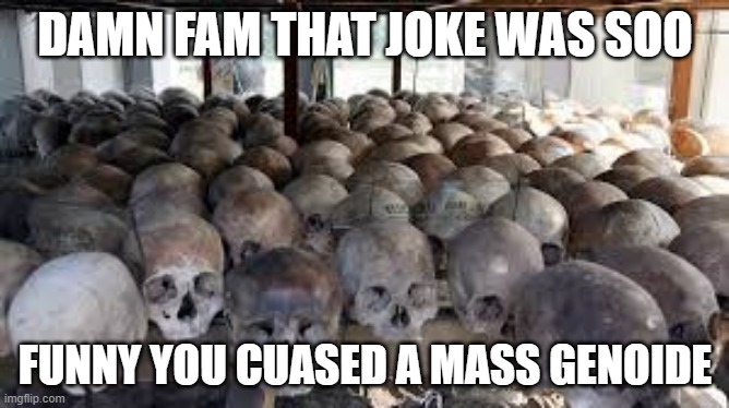 DAMN FAM THAT JOKE WAS SOO; FUNNY YOU CUASED A MASS GENOIDE | image tagged in certified bruh moment | made w/ Imgflip meme maker