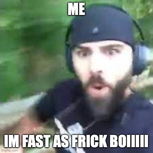 Im fast as f boi | ME IM FAST AS FRICK BOIIIII | image tagged in im fast as f boi | made w/ Imgflip meme maker
