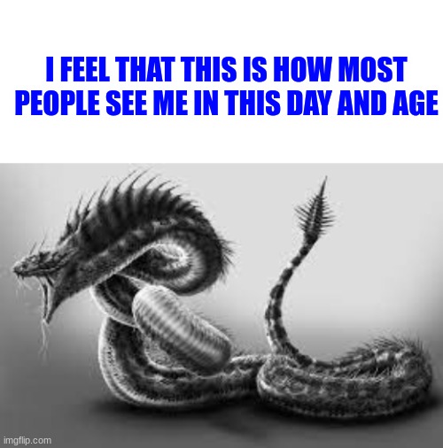 Me today in society | I FEEL THAT THIS IS HOW MOST PEOPLE SEE ME IN THIS DAY AND AGE | image tagged in blank white template,snake,demon,snek | made w/ Imgflip meme maker